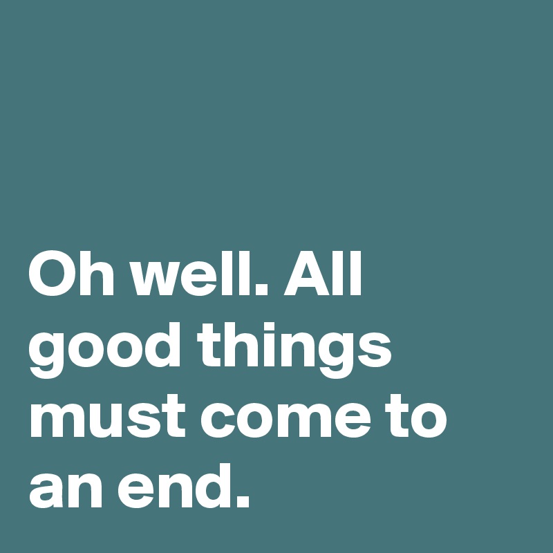 'all good things must come to an end' quote